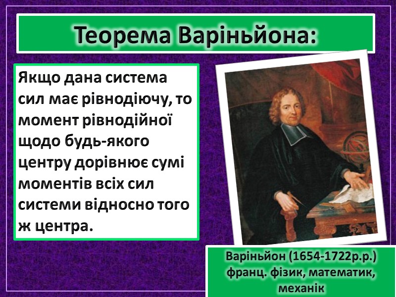 Теорема Варіньйона: Варіньйон (1654-1722р.р.) франц. фізик, математик, механік Якщо дана система сил має рівнодіючу, Теорема Варіньйона: Варіньйон (1654-1722р.р.) франц. фізик, математик, механік Якщо дана система сил має рівнодіючу,
